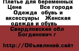 Платье для беременных › Цена ­ 700 - Все города Одежда, обувь и аксессуары » Женская одежда и обувь   . Свердловская обл.,Богданович г.